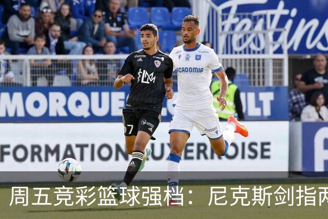 周五竞彩篮球强档：尼克斯剑指两连胜 马刺主场绝地反击